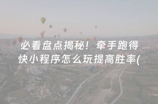 必看盘点揭秘！牵手跑得快小程序怎么玩提高胜率(助手神器外辅工具)