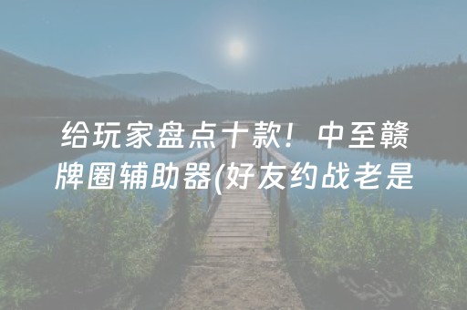 给玩家盘点十款！中至赣牌圈辅助器(好友约战老是输)