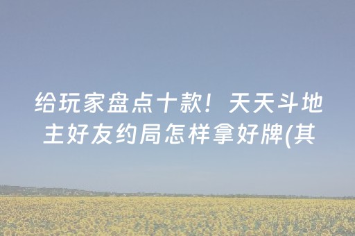 给玩家盘点十款！天天斗地主好友约局怎样拿好牌(其实是有挂确实有挂)