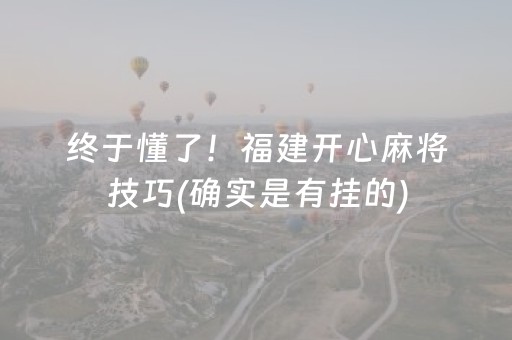 终于懂了！福建开心麻将技巧(确实是有挂的)
