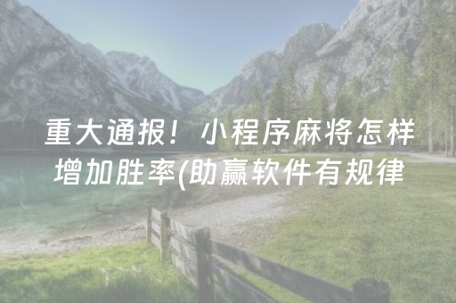 重大通报！小程序麻将怎样增加胜率(助赢软件有规律吗)