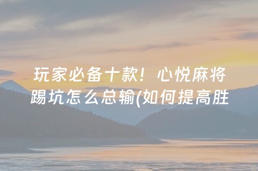 玩家必备十款！心悦麻将踢坑怎么总输(如何提高胜率)