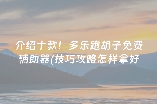 介绍十款！多乐跑胡子免费辅助器(技巧攻略怎样拿好牌)