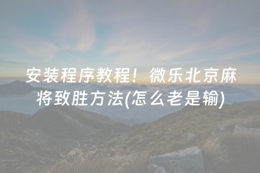 安装程序教程！微乐北京麻将致胜方法(怎么老是输)