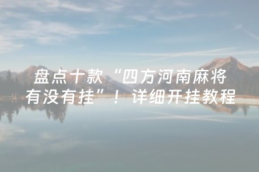盘点十款“四方河南麻将有没有挂”！详细开挂教程（确实真的有挂)-抖音