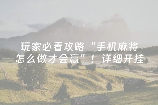 玩家必看攻略“手机麻将怎么做才会赢”！详细开挂教程（确实真的有挂)-抖音