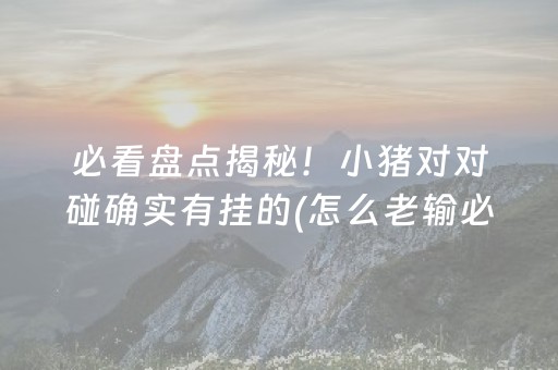 必看盘点揭秘！小猪对对碰确实有挂的(怎么老输必备神器)