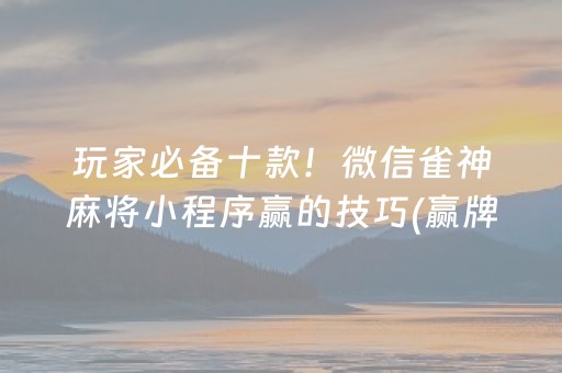 玩家必备十款！微信雀神麻将小程序赢的技巧(赢牌技巧插件安装)