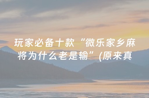 玩家必备十款“微乐家乡麻将为什么老是输”(原来真的有挂)-抖音