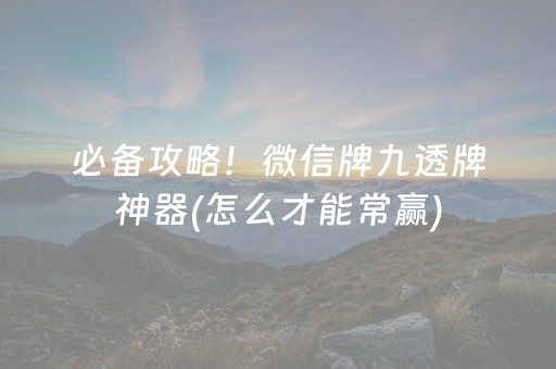 必备攻略！微信牌九透牌神器(怎么才能常赢)