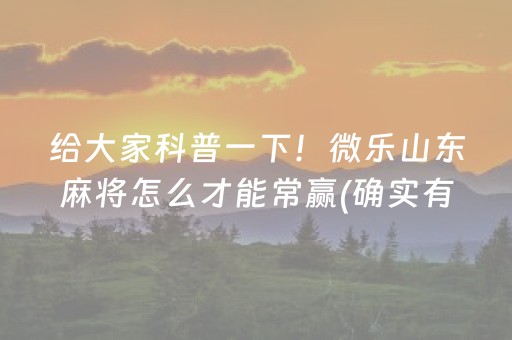 给大家科普一下！微乐山东麻将怎么才能常赢(确实有挂吗)