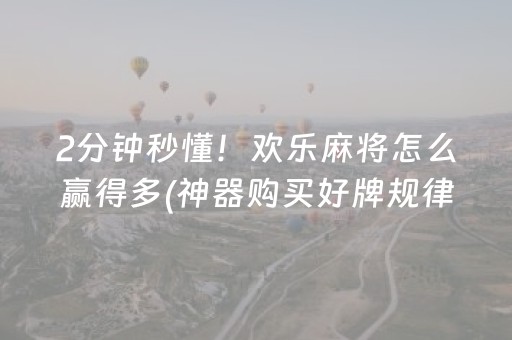2分钟秒懂！欢乐麻将怎么赢得多(神器购买好牌规律)