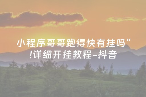 小程序哥哥跑得快有挂吗”!详细开挂教程-抖音