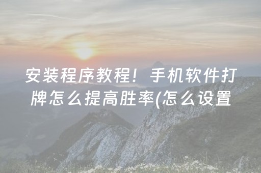 安装程序教程！手机软件打牌怎么提高胜率(怎么设置胡牌)
