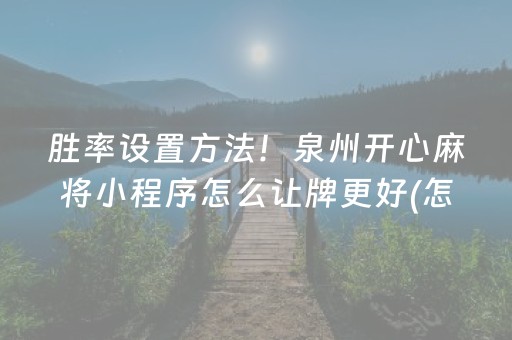 胜率设置方法！泉州开心麻将小程序怎么让牌更好(怎么发好牌)