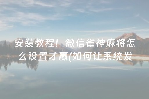 安装教程！微信雀神麻将怎么设置才赢(如何让系统发好牌)