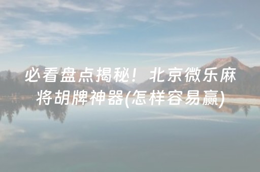 必看盘点揭秘！北京微乐麻将胡牌神器(怎样容易赢)