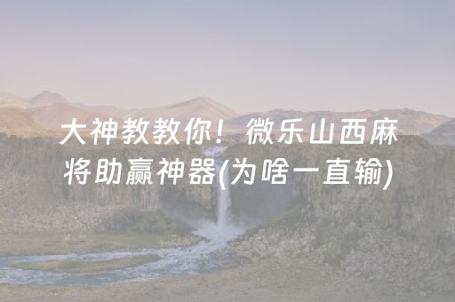 大神教教你！微乐山西麻将助赢神器(为啥一直输)