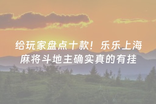 给玩家盘点十款！乐乐上海麻将斗地主确实真的有挂(赢牌技巧插件安装)