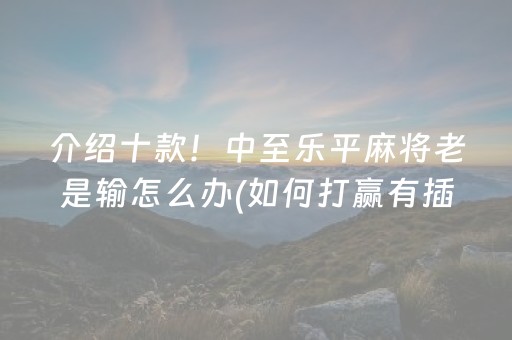 介绍十款！中至乐平麻将老是输怎么办(如何打赢有插件吗)