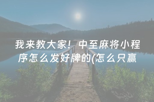 我来教大家！中至麻将小程序怎么发好牌的(怎么只赢不输)
