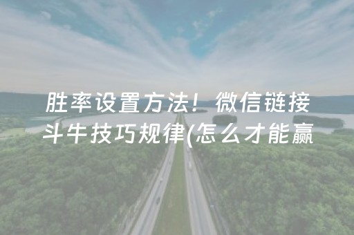 胜率设置方法！微信链接斗牛技巧规律(怎么才能赢)