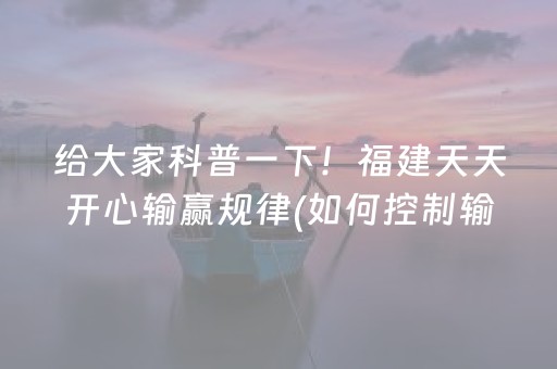 给大家科普一下！福建天天开心输赢规律(如何控制输赢)