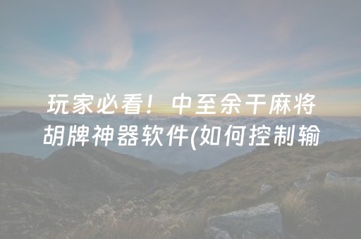 玩家必看！中至余干麻将胡牌神器软件(如何控制输赢)