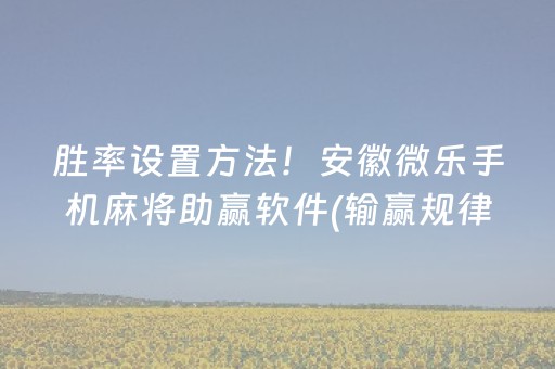胜率设置方法！安徽微乐手机麻将助赢软件(输赢规律技巧)