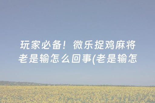 玩家必备！微乐捉鸡麻将老是输怎么回事(老是输怎么办)