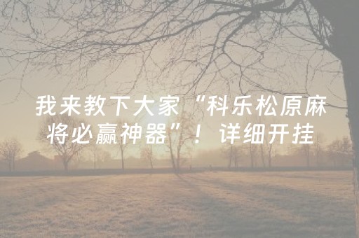 我来教下大家“科乐松原麻将必赢神器”！详细开挂教程（确实真的有挂)-抖音