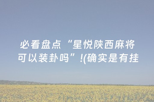 必看盘点“星悦陕西麻将可以装卦吗”!(确实是有挂)-抖音