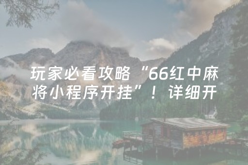 玩家必看攻略“66红中麻将小程序开挂”！详细开挂教程（确实真的有挂)-抖音