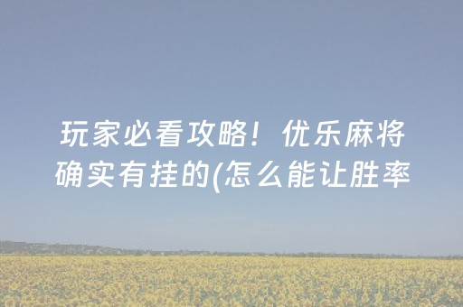 玩家必看攻略！优乐麻将确实有挂的(怎么能让胜率高)