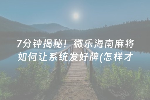 7分钟揭秘！微乐海南麻将如何让系统发好牌(怎样才能赢)