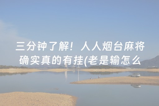 三分钟了解！人人烟台麻将确实真的有挂(老是输怎么回事)