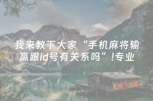 我来教下大家“手机麻将输赢跟id号有关系吗”!专业师傅带你一起了解（详细教程）-抖音
