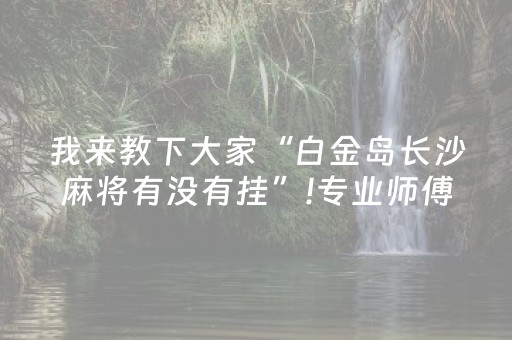 我来教下大家“白金岛长沙麻将有没有挂”!专业师傅带你一起了解（详细教程）-抖音
