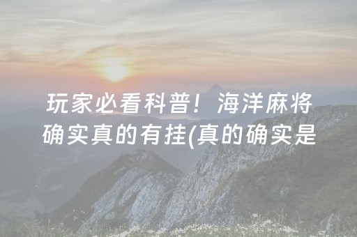 玩家必看科普！海洋麻将确实真的有挂(真的确实是有挂)