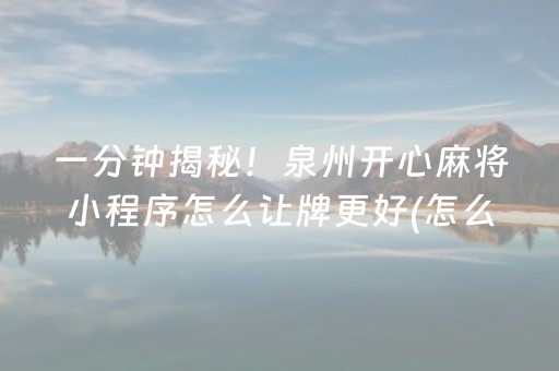 一分钟揭秘！泉州开心麻将小程序怎么让牌更好(怎么搞提高胜率)
