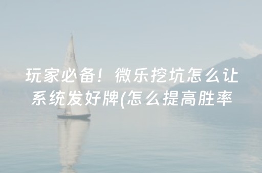 玩家必备！微乐挖坑怎么让系统发好牌(怎么提高胜率)