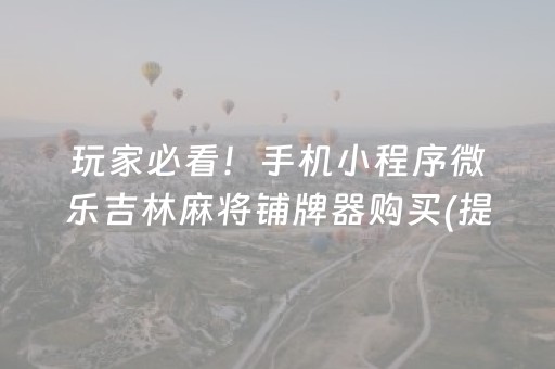 玩家必看！手机小程序微乐吉林麻将铺牌器购买(提高胜率办法)