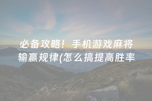 必备攻略！手机游戏麻将输赢规律(怎么搞提高胜率)