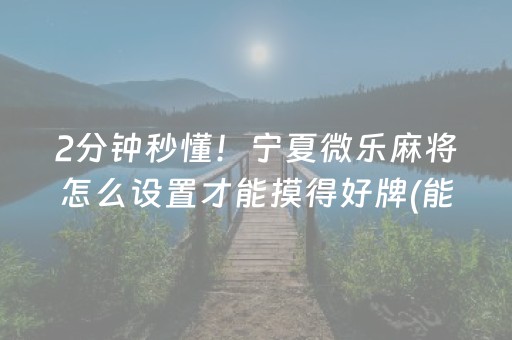 2分钟秒懂！宁夏微乐麻将怎么设置才能摸得好牌(能调胜率吗)