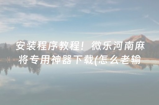 安装程序教程！微乐河南麻将专用神器下载(怎么老输必备神器)