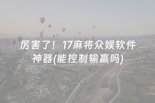 厉害了！17麻将众娱软件神器(能控制输赢吗)