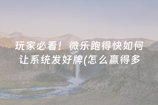 玩家必看！微乐跑得快如何让系统发好牌(怎么赢得多)