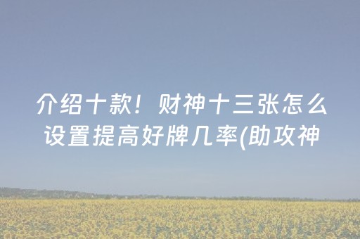 介绍十款！财神十三张怎么设置提高好牌几率(助攻神器怎么才会赢)