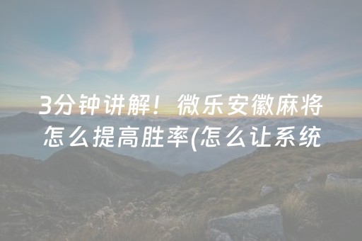 3分钟讲解！微乐安徽麻将怎么提高胜率(怎么让系统给好牌)
