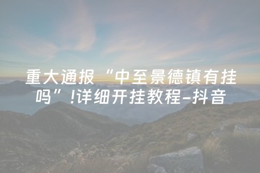 重大通报“中至景德镇有挂吗”!详细开挂教程-抖音